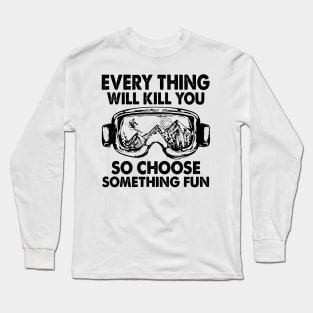 Every Thing Will Kill You So Choose Something Fun Long Sleeve T-Shirt